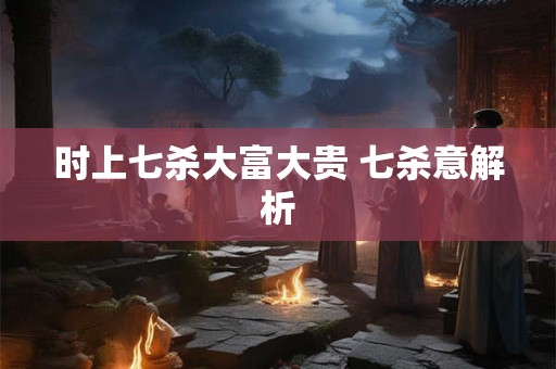 时上七杀大富大贵 七杀意解析