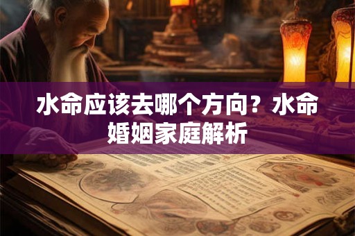 水命应该去哪个方向?水命婚姻家庭解析 水命应该去哪个方向?水命婚姻家庭解析