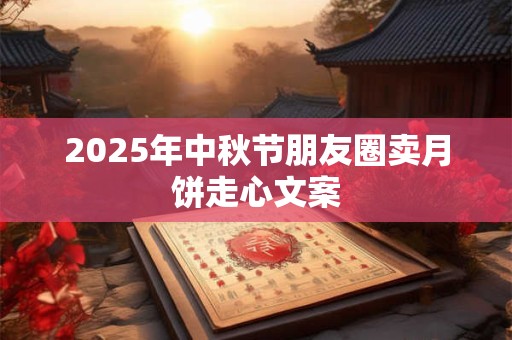 2025年中秋节朋友圈卖月饼走心文案