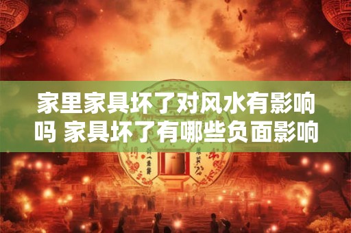 家里家具坏了对风水有影响吗 家具坏了有哪些负面影响