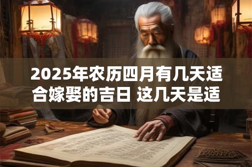 2025年农历四月有几天适合嫁娶的吉日 这几天是适合的日子