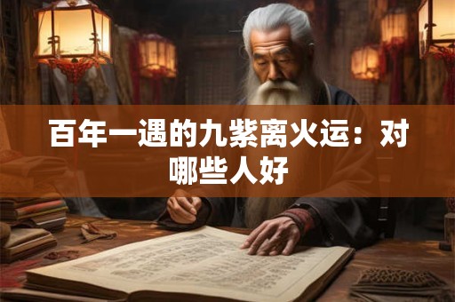 百年一遇的九紫离火运：对哪些人好
