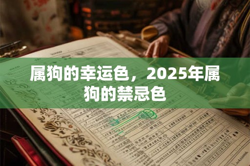 详细阅读:属狗的幸运色,2025年属狗的禁忌色 属狗的幸运色,2025年属狗的禁忌色