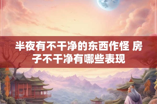 半夜有不干净的东西作怪 房子不干净有哪些表现