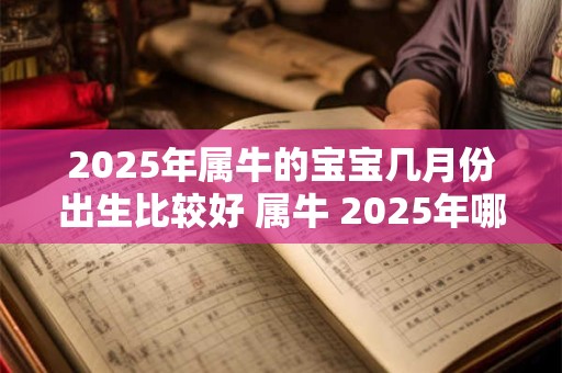 2025年属牛的宝宝几月份出生比较好 属牛 2025年哪月出生的宝宝好