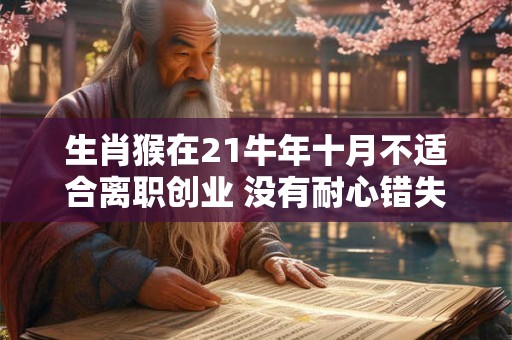 生肖猴在21牛年十月不适合离职创业 没有耐心错失良机