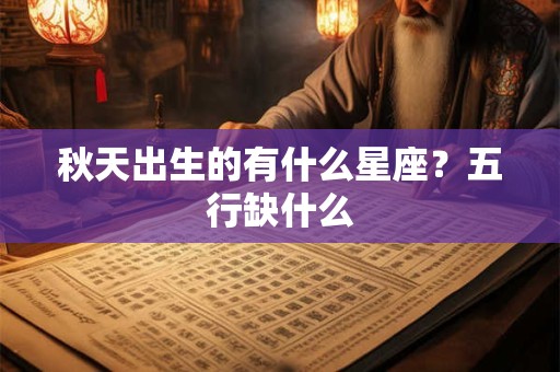 秋天出生的有什么星座？五行缺什么