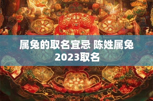 属兔的取名宜忌 陈姓属兔2023取名