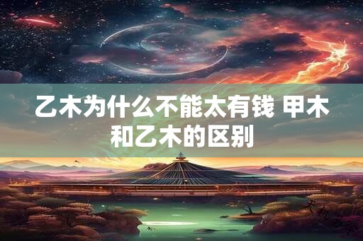 乙木为什么不能太有钱 甲木和乙木的区别