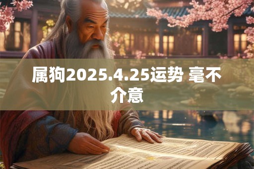 属狗2026.4.25运势 毫不介意