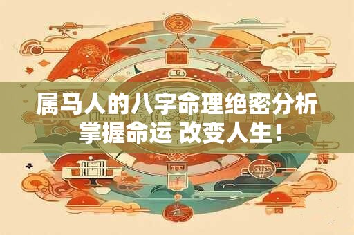 属马人的八字命理绝密分析 掌握命运 改变人生！