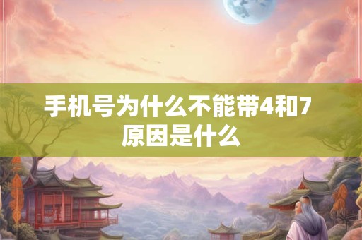 手机号为什么不能带4和7 原因是什么