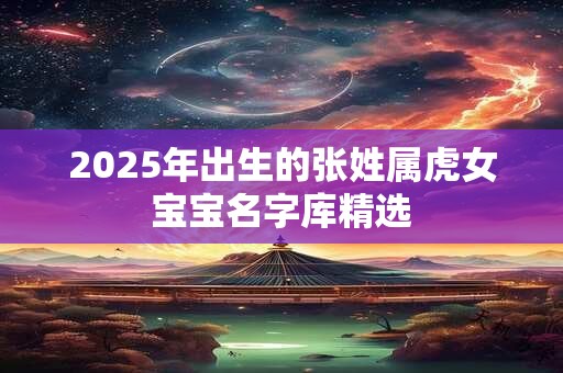 2025年出生的张姓属虎女宝宝名字库精选