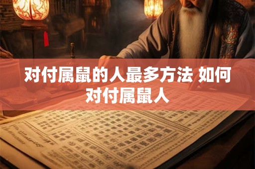 对付属鼠的人最多方法 如何对付属鼠人