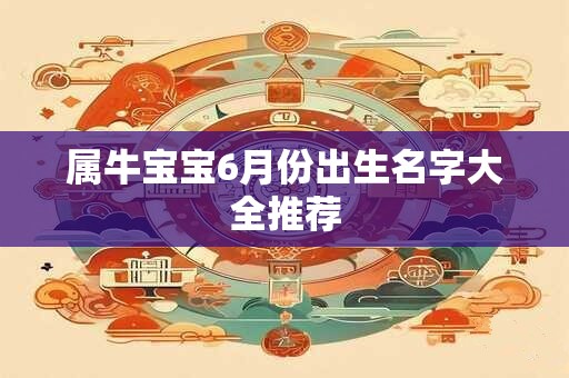 属牛宝宝6月份出生名字大全推荐