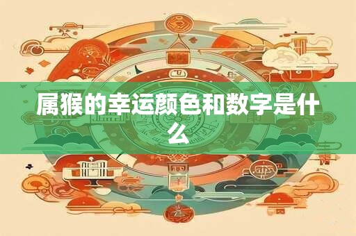 属猴的幸运颜色和数字是什么