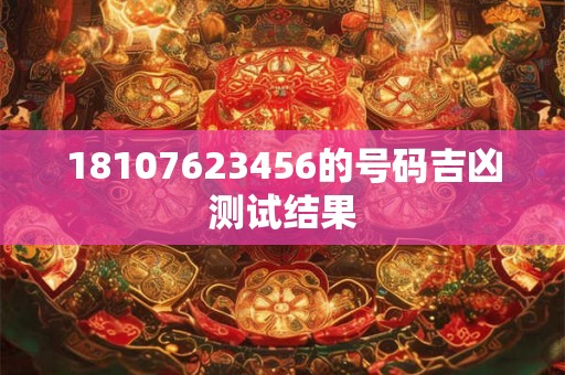 18107623456的号码吉凶测试结果