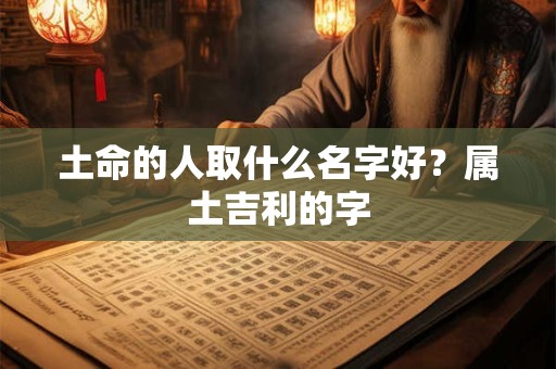 土命的人取什么名字好？属土吉利的字