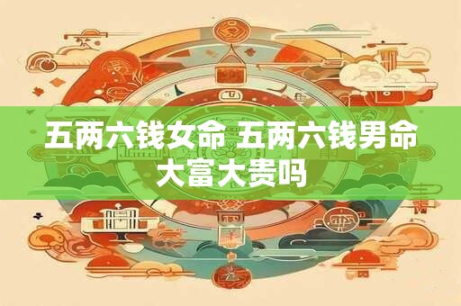 五两六钱女命 五两六钱男命大富大贵吗