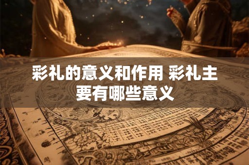 彩礼的意义和作用 彩礼主要有哪些意义 彩礼的意义和作用 彩礼主要有哪些意义