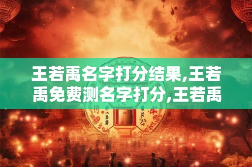 王若禹名字打分结果,王若禹免费测名字打分,王若禹周易免费测名字打分