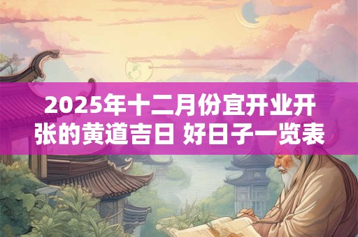 2025年十二月份宜开业开张的黄道吉日 好日子一览表