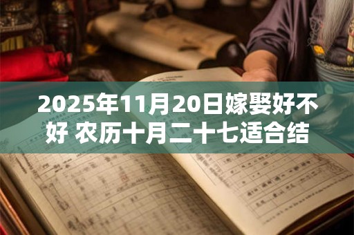2025年11月20日嫁娶好不好 农历十月二十七适合结婚吗