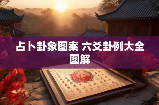 占卜卦象图案 六爻卦例大全图解