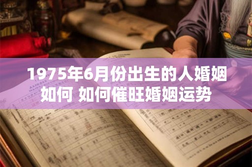 1975年6月份出生的人婚姻如何 如何催旺婚姻运势