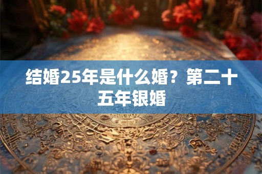 结婚25年是什么婚？第二十五年银婚