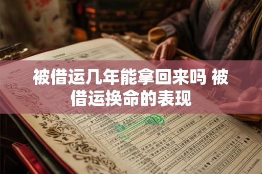 被借运几年能拿回来吗 被借运换命的表现