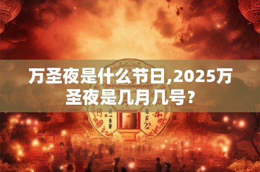 万圣夜是什么节日,2025万圣夜是几月几号？