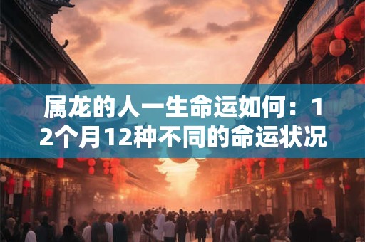 属龙的人一生命运如何：12个月12种不同的命运状况