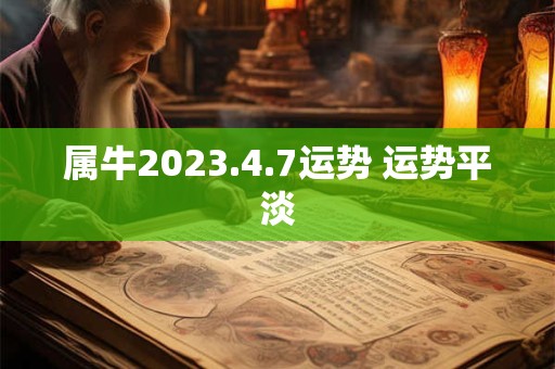 属牛2023.4.7运势 运势平淡