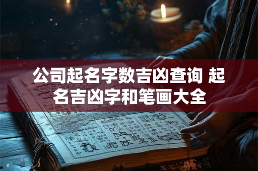 公司起名字数吉凶查询 起名吉凶字和笔画大全