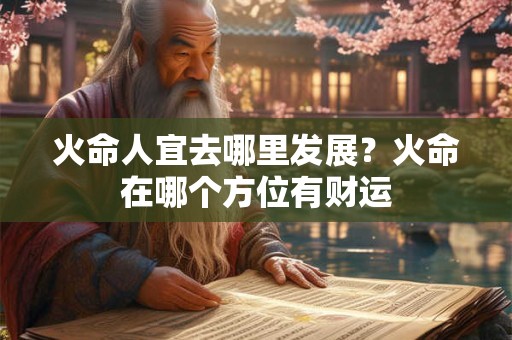 火命人宜去哪里发展？火命在哪个方位有财运