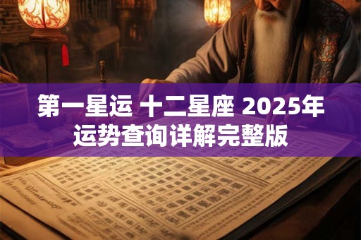 第一星运 十二星座 2025年运势查询详解完整版