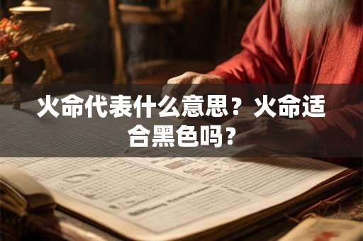 火命代表什么意思？火命适合黑色吗？
