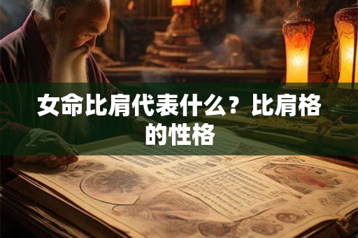 女命比肩代表什么？比肩格的性格