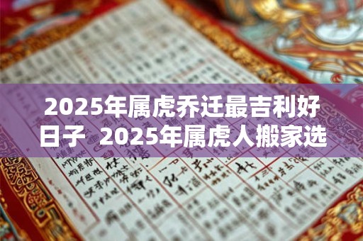 2025年属虎乔迁最吉利好日子  2025年属虎人搬家选什么日子