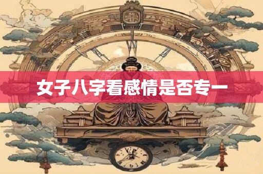 女子八字看感情是否专一