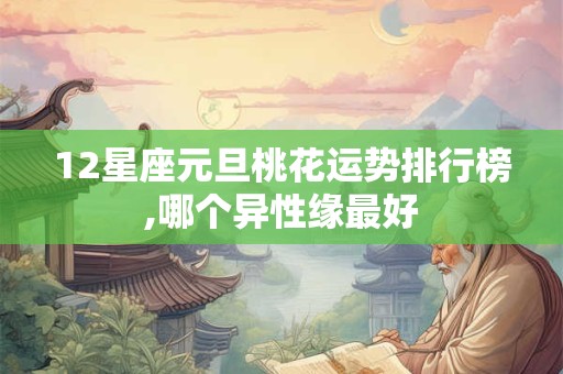 详细阅读:12星座元旦桃花运势排行榜,哪个异性缘最好 12星座元旦桃花运势排行榜,哪个异性缘最好