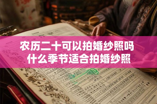 农历二十可以拍婚纱照吗 什么季节适合拍婚纱照