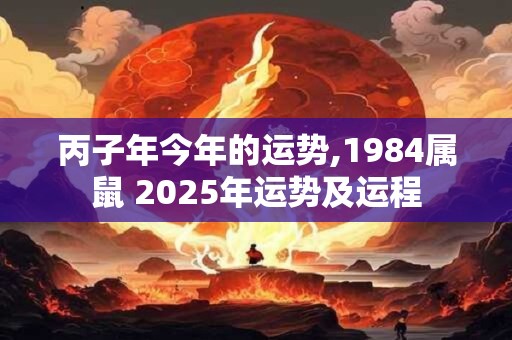 丙子年今年的运势,1984属鼠 2025年运势及运程