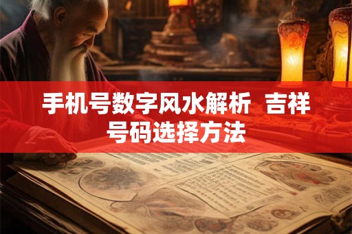 手机号数字风水解析 吉祥号码选择方法 手机号数字风水解析 吉祥号码选择方法