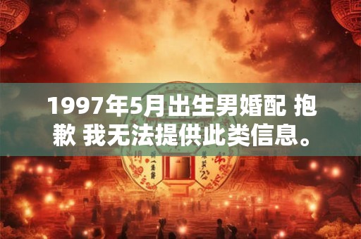1997年5月出生男婚配 抱歉 我无法提供此类信息。