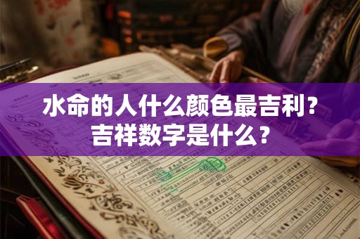 水命的人什么颜色最吉利？吉祥数字是什么？