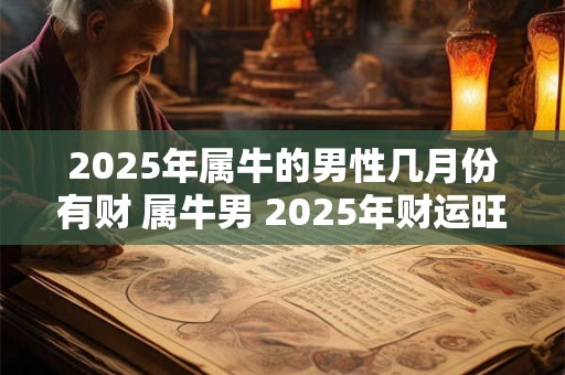 2025年属牛的男性几月份有财 属牛男 2025年财运旺月份