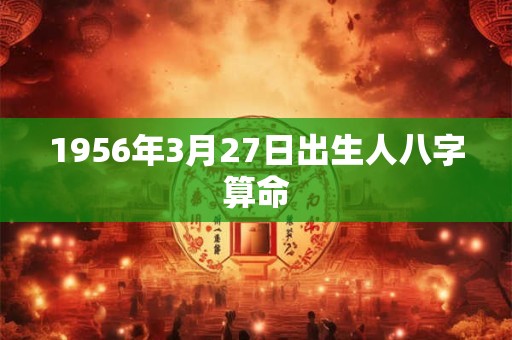 1956年3月27日出生人八字算命