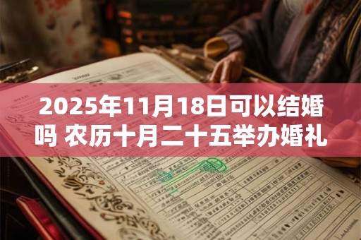 2025年11月18日可以结婚吗 农历十月二十五举办婚礼如何